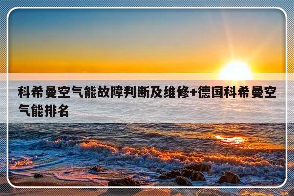 科希曼空气能故障判断及维修+德国科希曼空气能排名