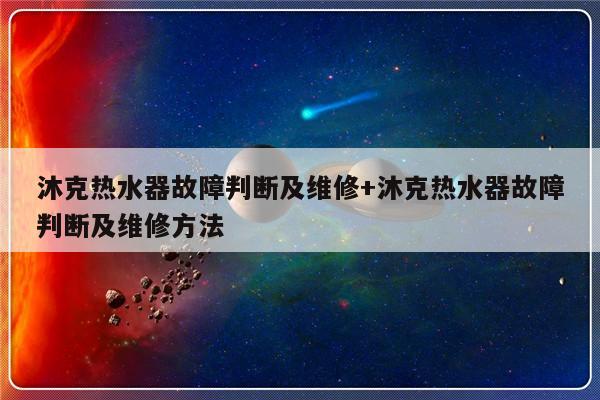沐克热水器故障判断及维修+沐克热水器故障判断及维修方法