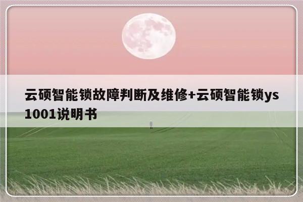 云硕智能锁故障判断及维修+云硕智能锁ys1001说明书