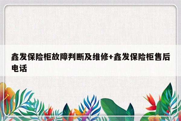 鑫发保险柜故障判断及维修+鑫发保险柜售后电话