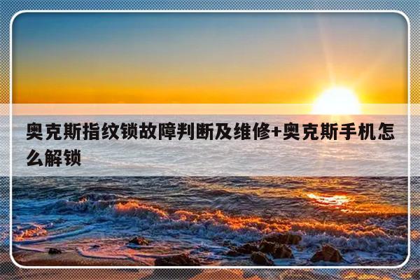 奥克斯指纹锁故障判断及维修+奥克斯手机怎么解锁