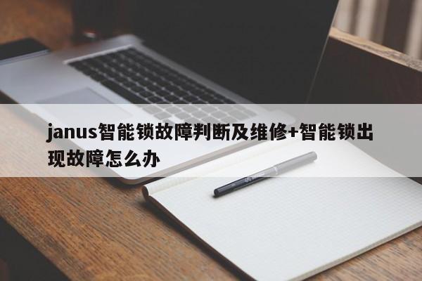 janus智能锁故障判断及维修+智能锁出现故障怎么办