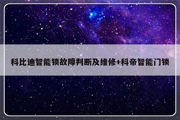 科比迪智能锁故障判断及维修+科帝智能门锁