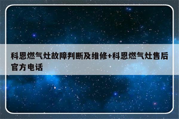 科恩燃气灶故障判断及维修+科恩燃气灶售后官方电话