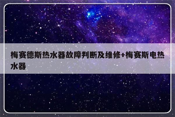 梅赛德斯热水器故障判断及维修+梅赛斯电热水器