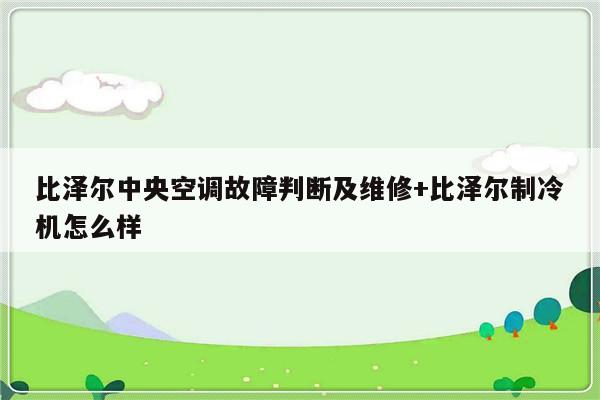 比泽尔中央空调故障判断及维修+比泽尔制冷机怎么样