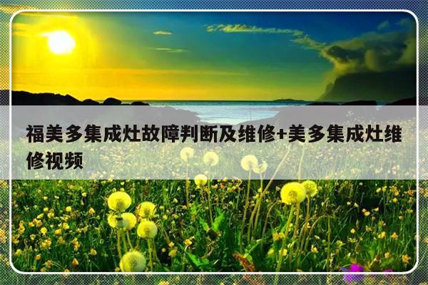 福美多集成灶故障判断及维修+美多集成灶维修视频-313啦实用网