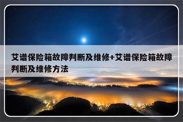 艾谱保险箱故障判断及维修+艾谱保险箱故障判断及维修方法