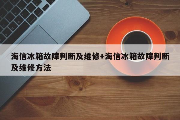 海信冰箱故障判断及维修+海信冰箱故障判断及维修方法