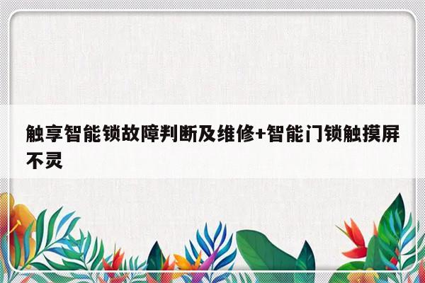 触享智能锁故障判断及维修+智能门锁触摸屏不灵