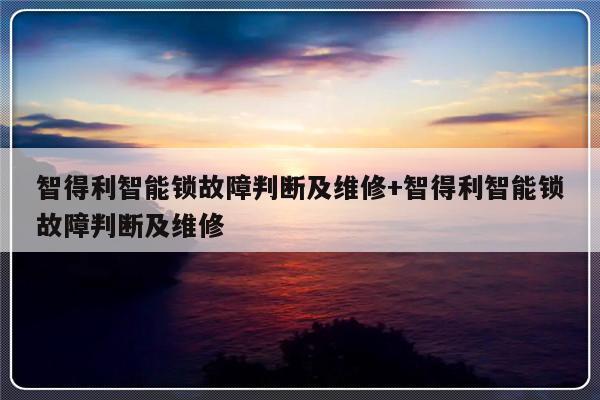 智得利智能锁故障判断及维修+智得利智能锁故障判断及维修