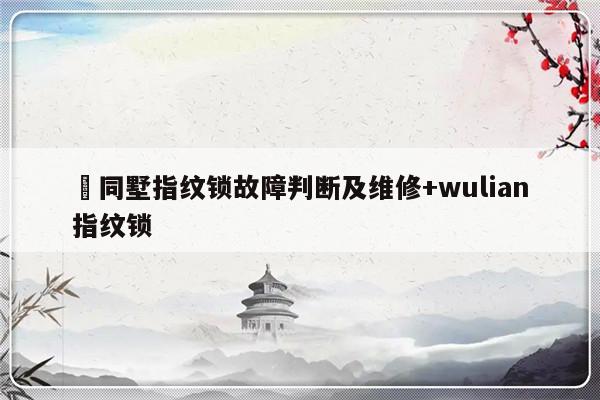 無同墅指纹锁故障判断及维修+wulian指纹锁