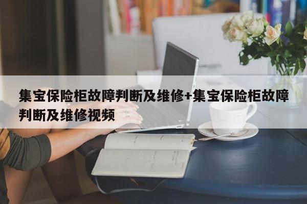 集宝保险柜故障判断及维修+集宝保险柜故障判断及维修视频