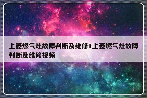 上菱燃气灶故障判断及维修+上菱燃气灶故障判断及维修视频