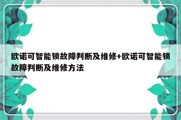 欧诺可智能锁故障判断及维修+欧诺可智能锁故障判断及维修方法-313啦实用网