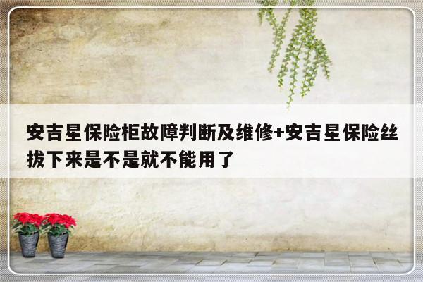 安吉星保险柜故障判断及维修+安吉星保险丝拔下来是不是就不能用了-313啦实用网