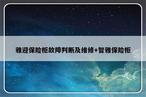 雅迎保险柜故障判断及维修+智雅保险柜-313啦实用网