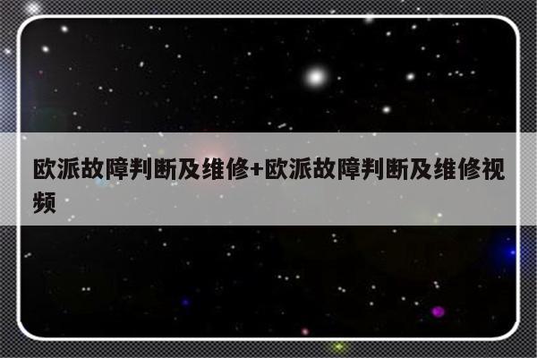 欧派故障判断及维修+欧派故障判断及维修视频-313啦实用网