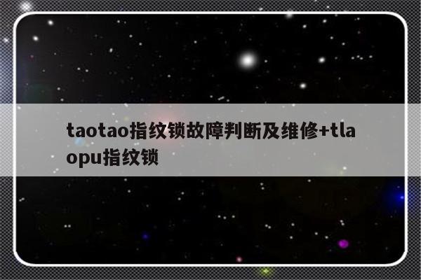 taotao指纹锁故障判断及维修+tlaopu指纹锁