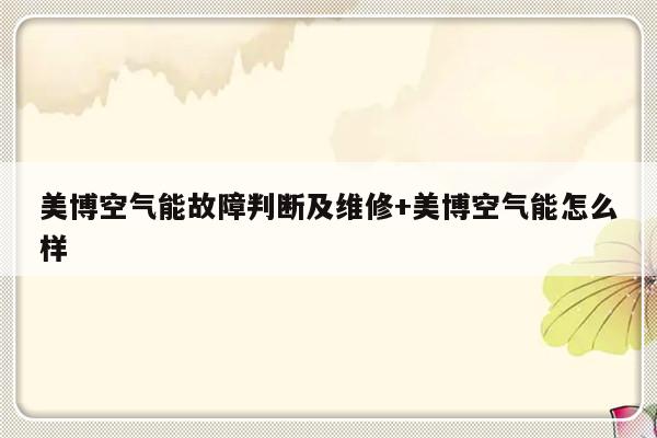 美博空气能故障判断及维修+美博空气能怎么样
