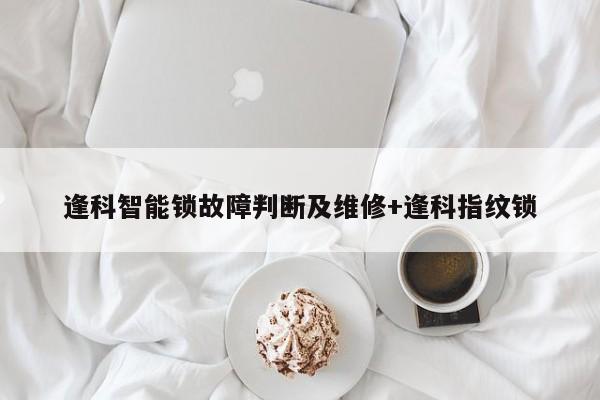 逢科智能锁故障判断及维修+逢科指纹锁