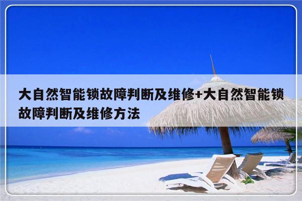 大自然智能锁故障判断及维修+大自然智能锁故障判断及维修方法