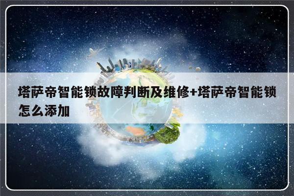 塔萨帝智能锁故障判断及维修+塔萨帝智能锁怎么添加