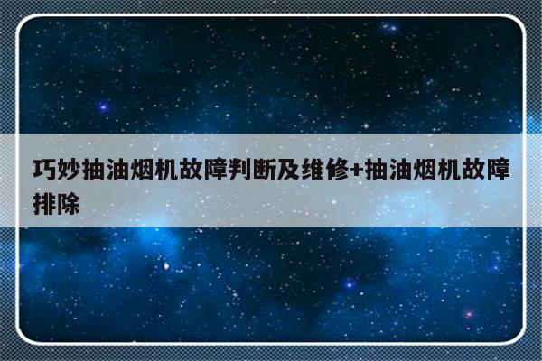 巧妙抽油烟机故障判断及维修+抽油烟机故障排除