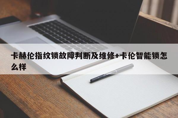 卡赫伦指纹锁故障判断及维修+卡伦智能锁怎么样