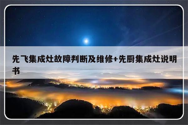 先飞集成灶故障判断及维修+先厨集成灶说明书-313啦实用网