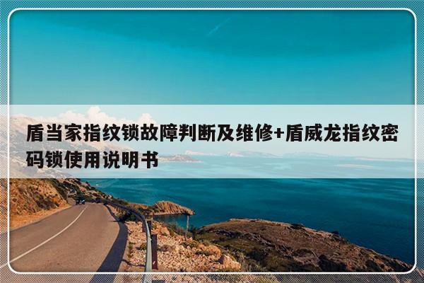 盾当家指纹锁故障判断及维修+盾威龙指纹密码锁使用说明书
