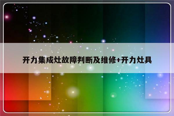 开力集成灶故障判断及维修+开力灶具-313啦实用网