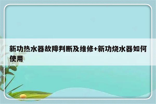 新功热水器故障判断及维修+新功烧水器如何使用