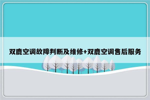 双鹿空调故障判断及维修+双鹿空调售后服务-313啦实用网