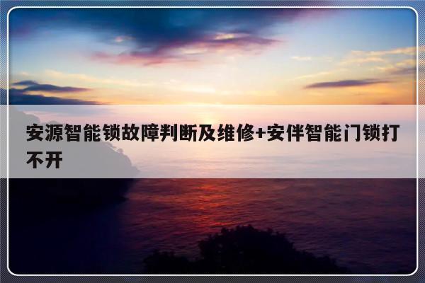 安源智能锁故障判断及维修+安伴智能门锁打不开