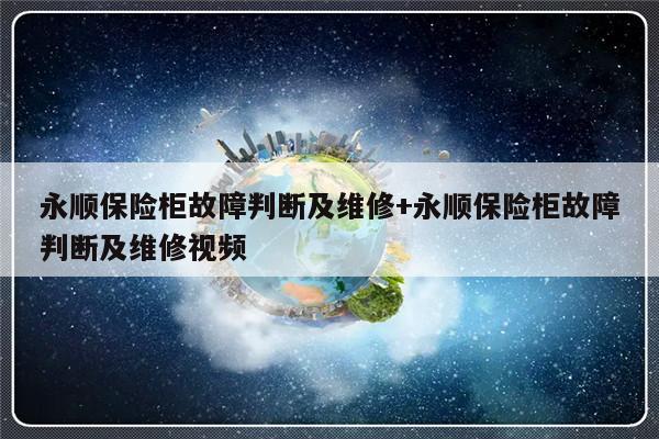 永顺保险柜故障判断及维修+永顺保险柜故障判断及维修视频