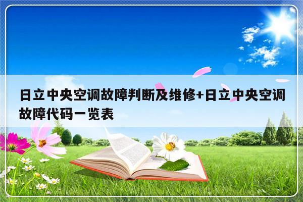 日立中央空调故障判断及维修+日立中央空调故障代码一览表