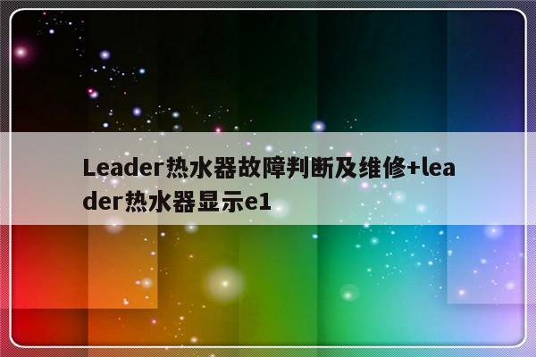 Leader热水器故障判断及维修+leader热水器显示e1-313啦实用网