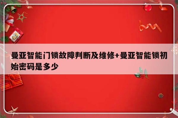 曼亚智能门锁故障判断及维修+曼亚智能锁初始密码是多少