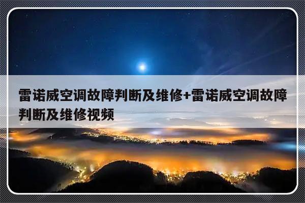 雷诺威空调故障判断及维修+雷诺威空调故障判断及维修视频-313啦实用网
