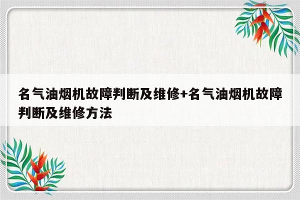 名气油烟机故障判断及维修+名气油烟机故障判断及维修方法