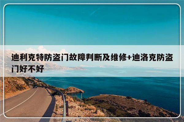 迪利克特防盗门故障判断及维修+迪洛克防盗门好不好