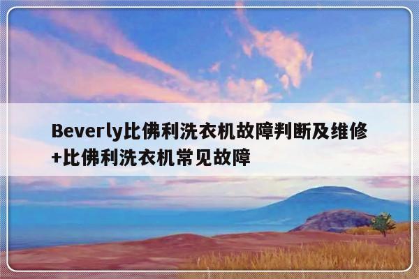 Beverly比佛利洗衣机故障判断及维修+比佛利洗衣机常见故障-313啦实用网
