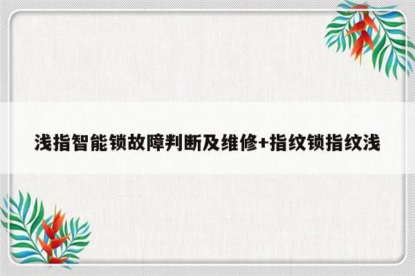 浅指智能锁故障判断及维修+指纹锁指纹浅