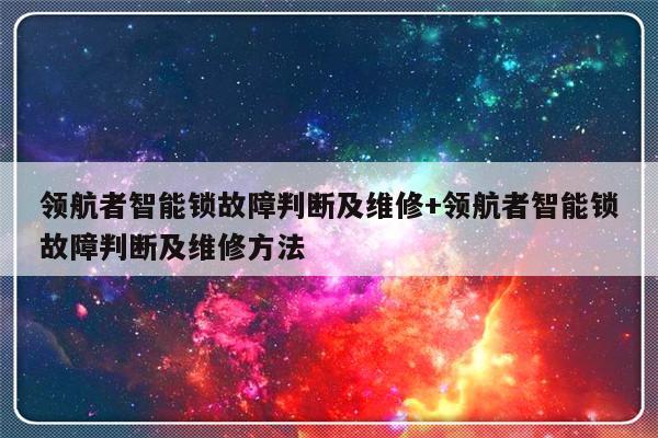 领航者智能锁故障判断及维修+领航者智能锁故障判断及维修方法