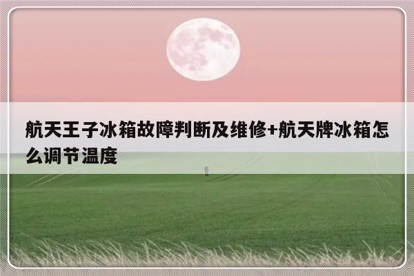 航天王子冰箱故障判断及维修+航天牌冰箱怎么调节温度