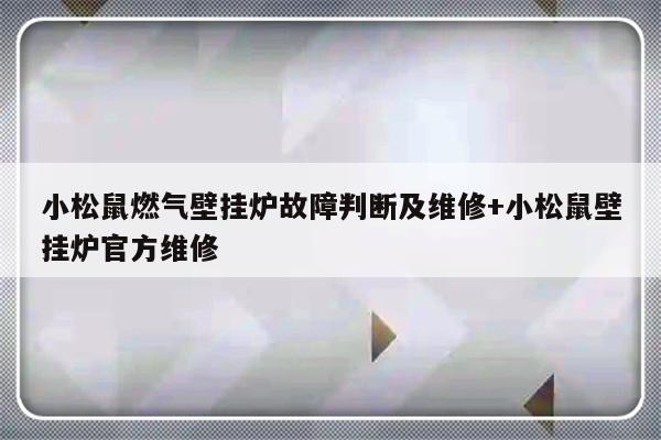 小松鼠燃气壁挂炉故障判断及维修+小松鼠壁挂炉官方维修