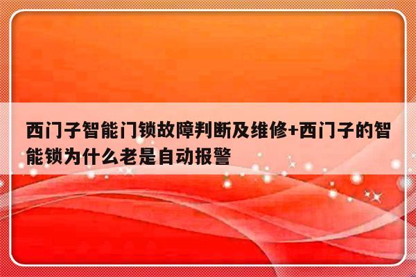 西门子智能门锁故障判断及维修+西门子的智能锁为什么老是自动报警