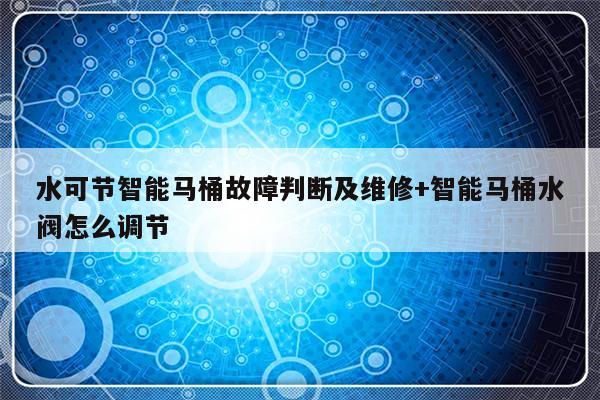 水可节智能马桶故障判断及维修+智能马桶水阀怎么调节