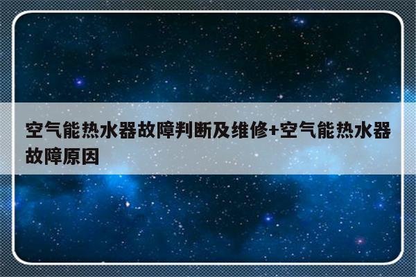 空气能热水器故障判断及维修+空气能热水器故障原因
